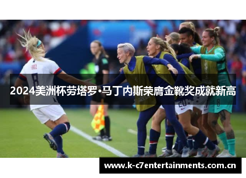 2024美洲杯劳塔罗·马丁内斯荣膺金靴奖成就新高